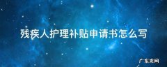 残疾人护理补贴申请书怎么写 残疾人护理补贴申请书怎样写