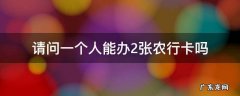请问一个人能办2张农行卡吗 一个人可以办2张农行卡吗
