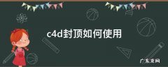 c4d封顶如何使用 C4D怎么封顶
