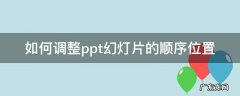 如何调整ppt幻灯片的顺序位置 ppt怎么调整幻灯片内容顺序
