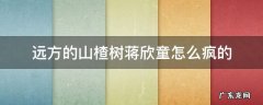 远方的山楂树蒋欣童真的失忆了吗 远方的山楂树蒋欣童怎么疯的