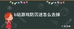 b站游戏防沉迷怎么去掉手机0 b站游戏防沉迷怎么去掉