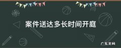 民事诉讼送达后多久开庭 案件送达多长时间开庭