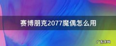 赛博朋克2077买的成人玩具怎么用 赛博朋克2077魔偶怎么用