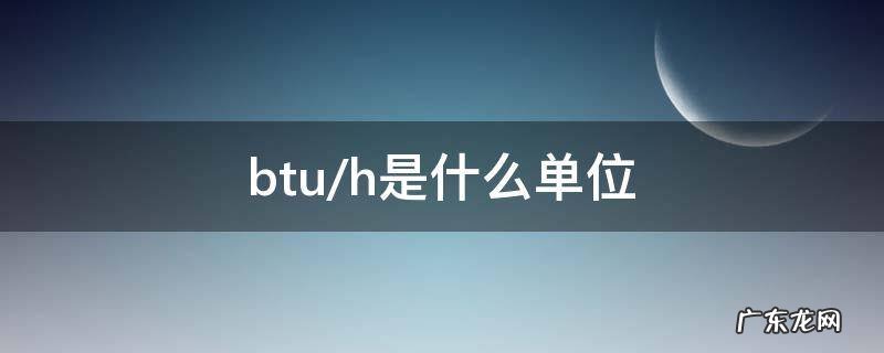 btu/h是什么单位 单位BTU