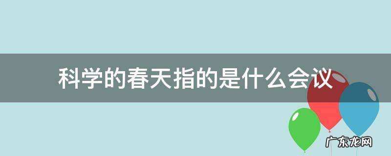 科学的春天指的是什么会议a 科学的春天指的是什么会议