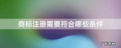 商标注册需要符合哪些条件 注册商标应符合什么条件