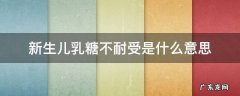 新生婴儿乳糖不耐受是什么意思 新生儿乳糖不耐受是什么意思