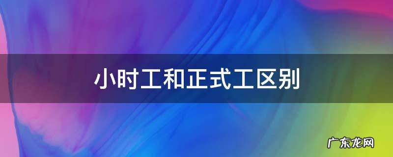 小时工和正式工区别 小时工跟正式员工有什么区别