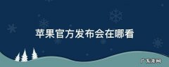 苹果官方发布会在哪看 苹果发布会去哪儿看