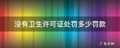没有卫生许可证处罚多少罚款不交怎么办 没有卫生许可证处罚多少罚款