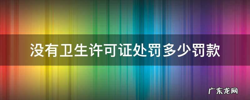 没有卫生许可证处罚多少罚款不交怎么办 没有卫生许可证处罚多少罚款