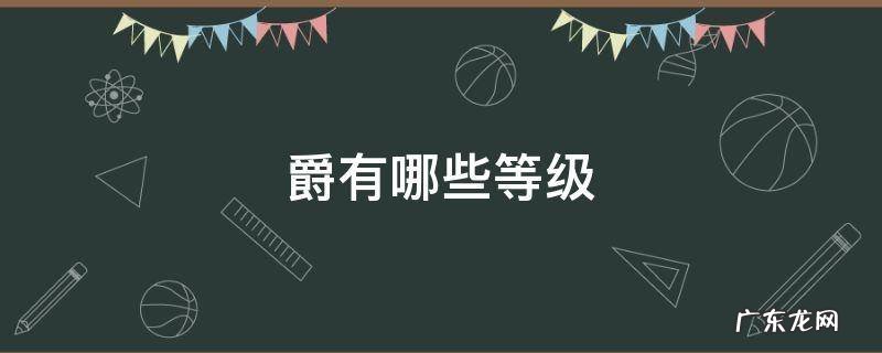 爵有哪些等级 爵位分为哪五等