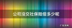 公司没交社保赔偿多少呢 公司没给交社保赔多少