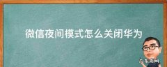 华为微信的夜间模式怎么开启和关闭 微信夜间模式怎么关闭华为