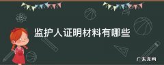 监护人证明材料有哪些 监护人的证明材料有哪些?