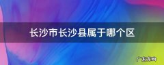 长沙市长沙县属于什么区 长沙市长沙县属于哪个区