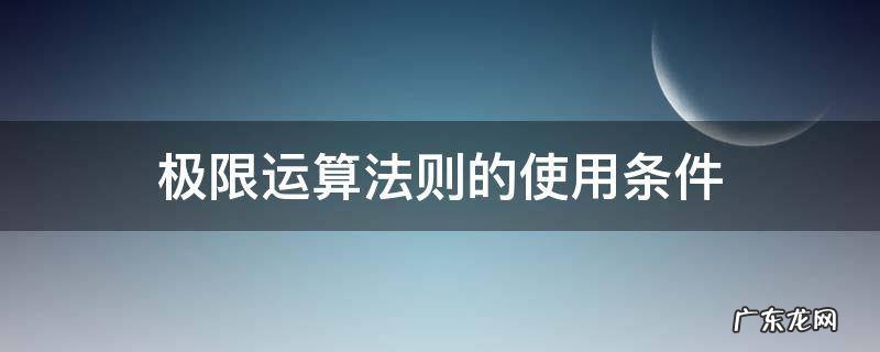 极限运算法则的使用条件? 极限运算法则的使用条件