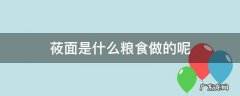 莜面粉是什么粮食做的 莜面是什么粮食做的呢