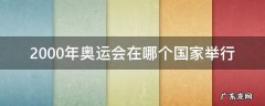 2000年奥运会在哪个国家举行 2000年奥运会是在哪个国家举行的