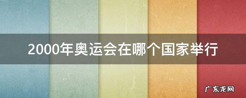 2000年奥运会在哪个国家举行 2000年奥运会是在哪个国家举行的
