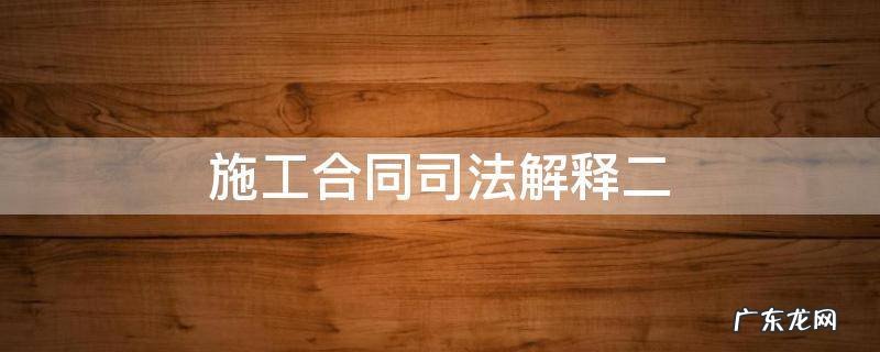 二 施工合同司法解释二 施工合同司法解释
