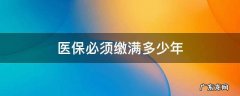 医保须要缴纳多少年 医保必须缴满多少年