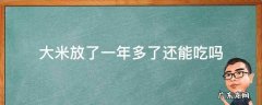 大米放了一年半还能吃吗 大米放了一年多了还能吃吗