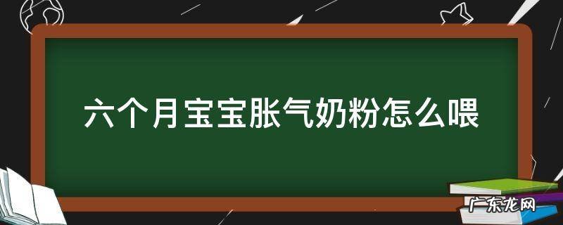 六个月宝宝胀气奶粉怎么喂 六个月的婴儿胀气怎么办