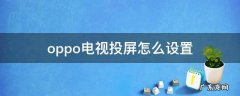 oppo手机投屏电视怎么样设置 oppo电视投屏怎么设置