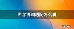 世界协调时间怎么看 什么是世界协调时间
