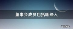 董事会一般有哪些成员 董事会成员包括哪些人