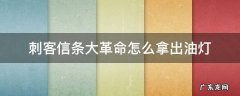 刺客信条大革命煤油灯怎么拿出来 刺客信条大革命怎么拿出油灯