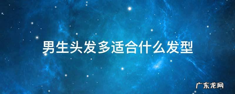 男生适合什么样的头发 男生头发多适合什么发型
