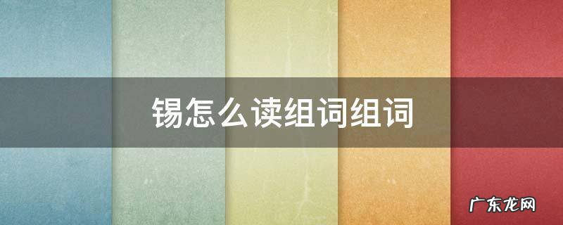 锡的拼音和组词怎么写 锡怎么读组词组词