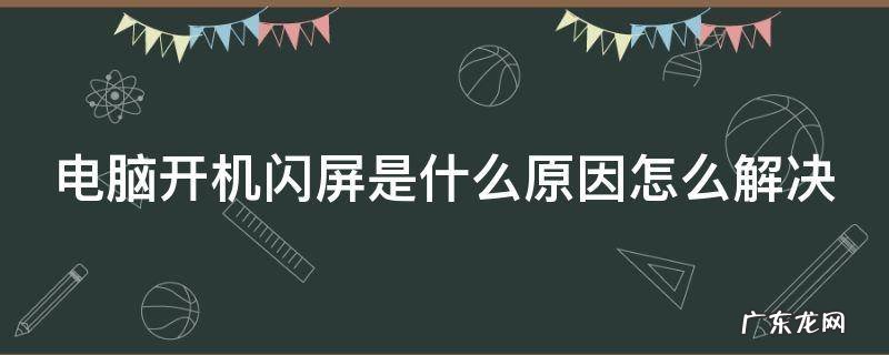 电脑开机闪屏是什么原因怎么解决呢 电脑开机闪屏是什么原因怎么解决