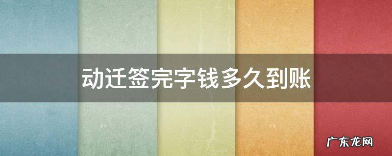 动迁款签完字多久能到账 动迁签完字钱多久到账