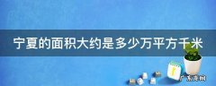 宁夏的面积是多少万平方千米? 宁夏的面积大约是多少万平方千米