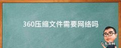 360文件压缩怎么弄 360压缩文件需要网络吗