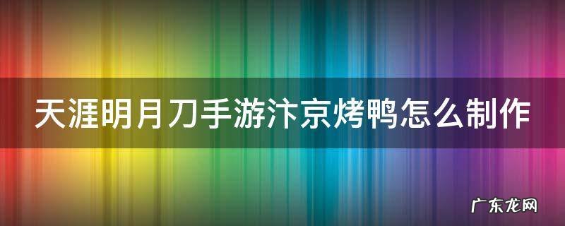 天刀汴京烤鸭怎么做 天涯明月刀手游汴京烤鸭怎么制作