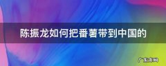 番薯是福建人陈振龙从海外哪国引进的 陈振龙如何把番薯带到中国的