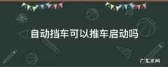 自动挡车子可以推启动吗 自动挡车可以推车启动吗