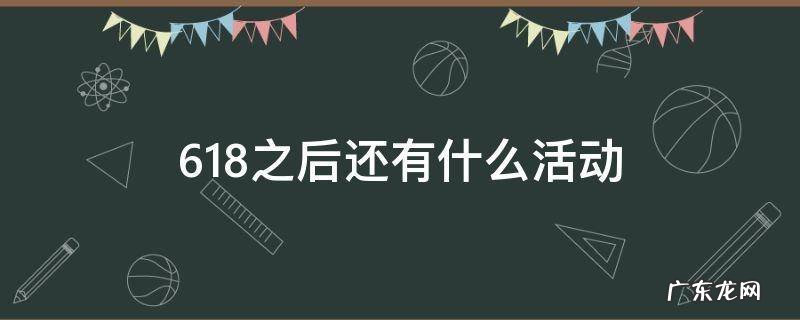 618之后还有什么活动 淘宝618之后还有什么活动