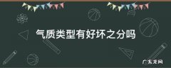 气质类型有好坏之分吗 气质类型有好坏之分吗?为什么?