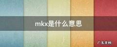 mkx是什么意思 mk的意思是什么