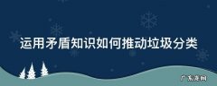 用矛盾的特殊性说明垃圾分类的意义 运用矛盾知识如何推动垃圾分类