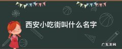 西安小吃街叫什么名字 西安小吃街叫啥名字