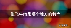 张飞牛肉是四川哪个地方的特产 张飞牛肉是哪个地方的特产