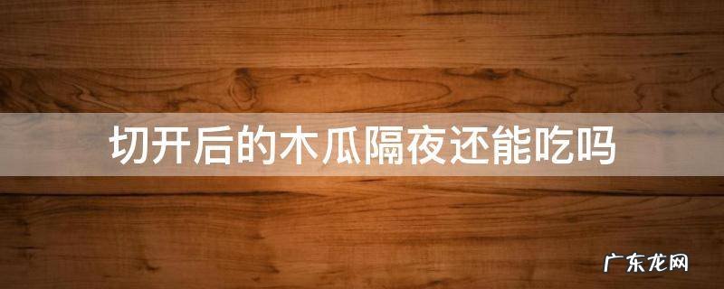 切开后的木瓜隔夜还能吃吗 木瓜切开可以隔夜吃吗