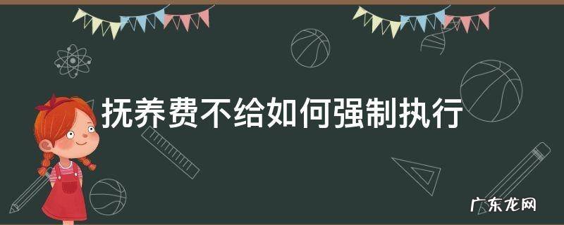 抚养费强制执行还不给怎么办 抚养费不给如何强制执行